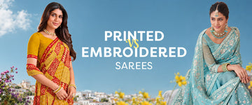 Printed Sarees vs Embroidered Sarees