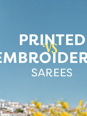 Printed Sarees vs Embroidered Sarees