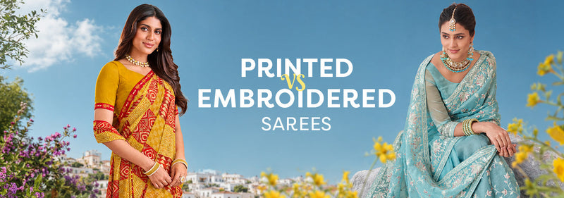 Printed Sarees vs Embroidered Sarees