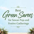 Best Green Sarees for Sawan Puja and Festive Gatherings